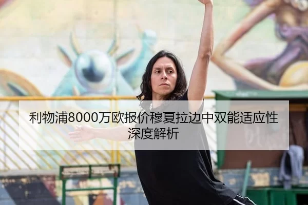 利物浦8000万欧报价穆夏拉边中双能适应性深度解析