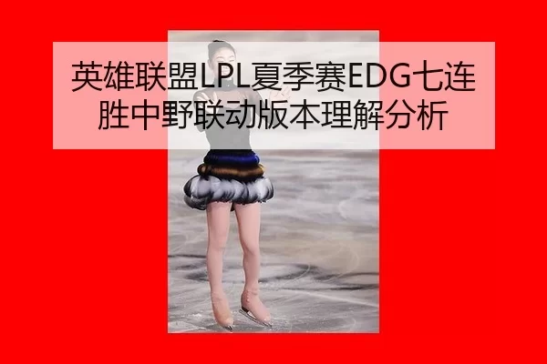 英雄联盟LPL夏季赛EDG七连胜中野联动版本理解分析